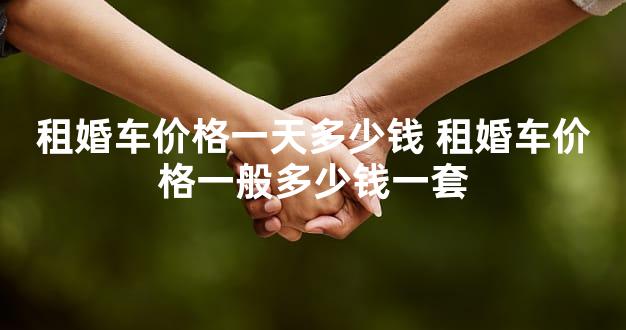 租婚车价格一天多少钱 租婚车价格一般多少钱一套
